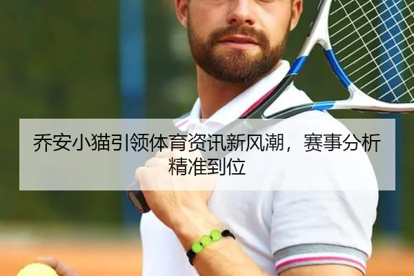 乔安小猫引领体育资讯新风潮,赛事分析精准到位
