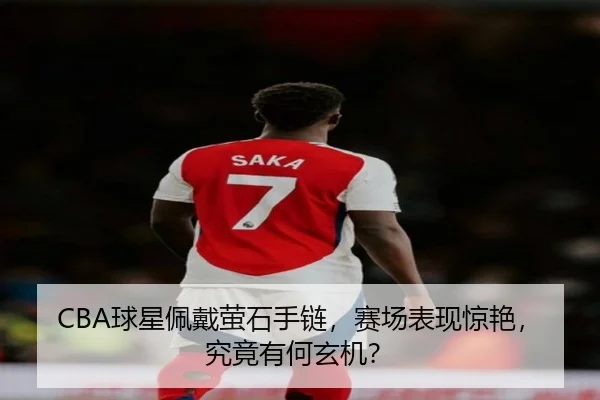 CBA球星佩戴萤石手链,赛场表现惊艳,究竟有何玄机?